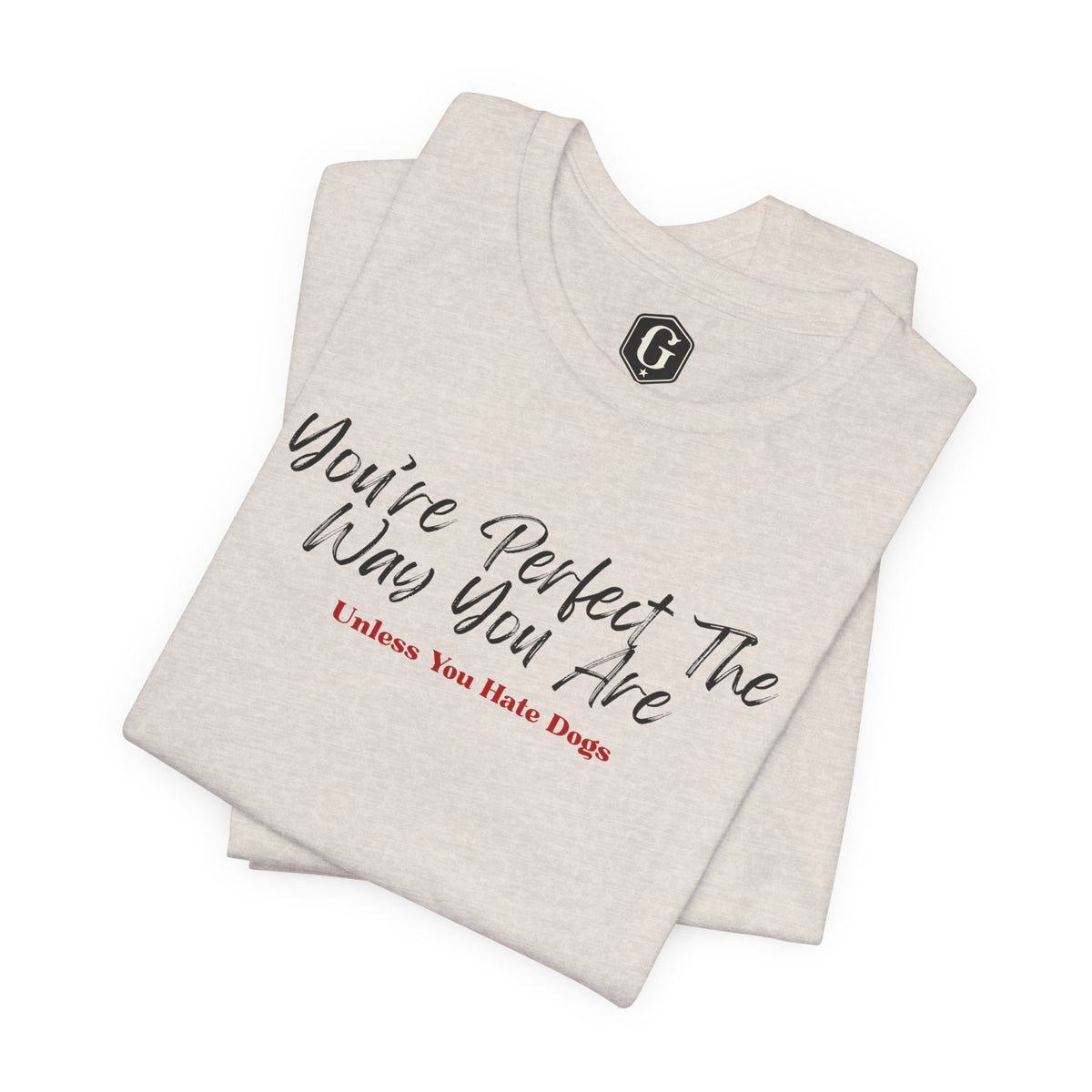 You’re Perfect The Way You Are – Unless You Hate Dogs T-Shirt