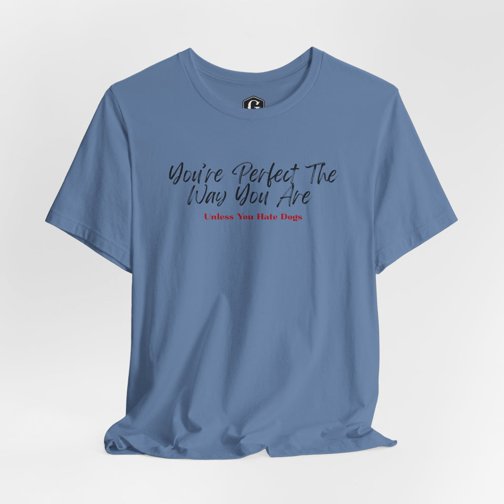 You’re Perfect The Way You Are – Unless You Hate Dogs T-Shirt