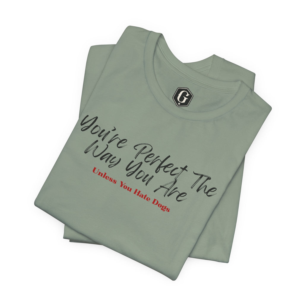 You’re Perfect The Way You Are – Unless You Hate Dogs T-Shirt