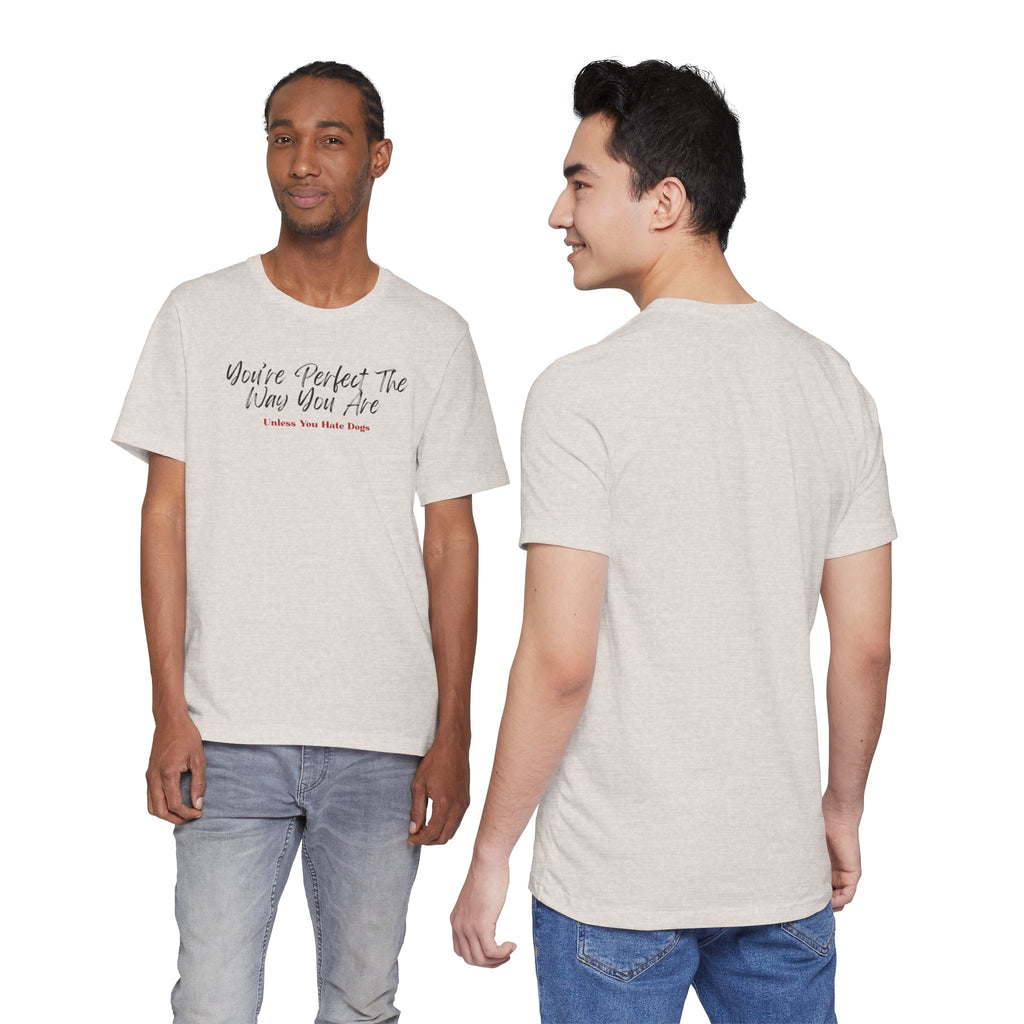 You’re Perfect The Way You Are – Unless You Hate Dogs T-Shirt