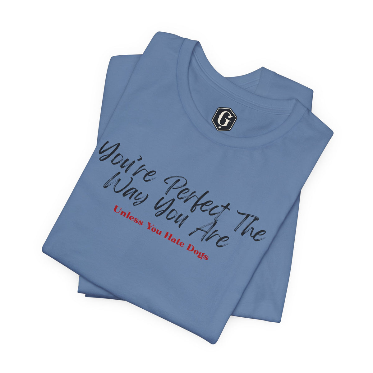 You’re Perfect The Way You Are – Unless You Hate Dogs T-Shirt