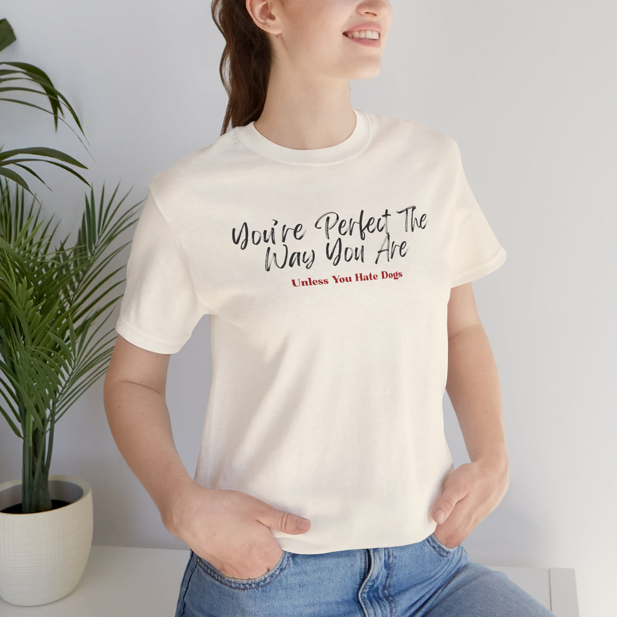 You’re Perfect The Way You Are – Unless You Hate Dogs T-Shirt