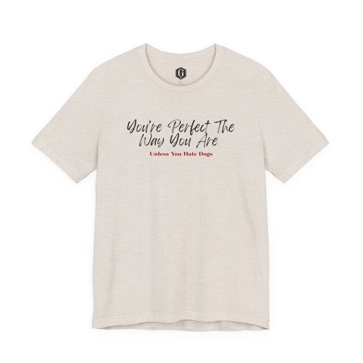 You’re Perfect The Way You Are – Unless You Hate Dogs T-Shirt