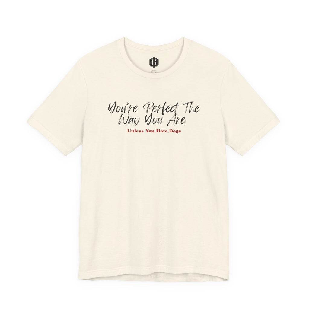 You’re Perfect The Way You Are – Unless You Hate Dogs T-Shirt