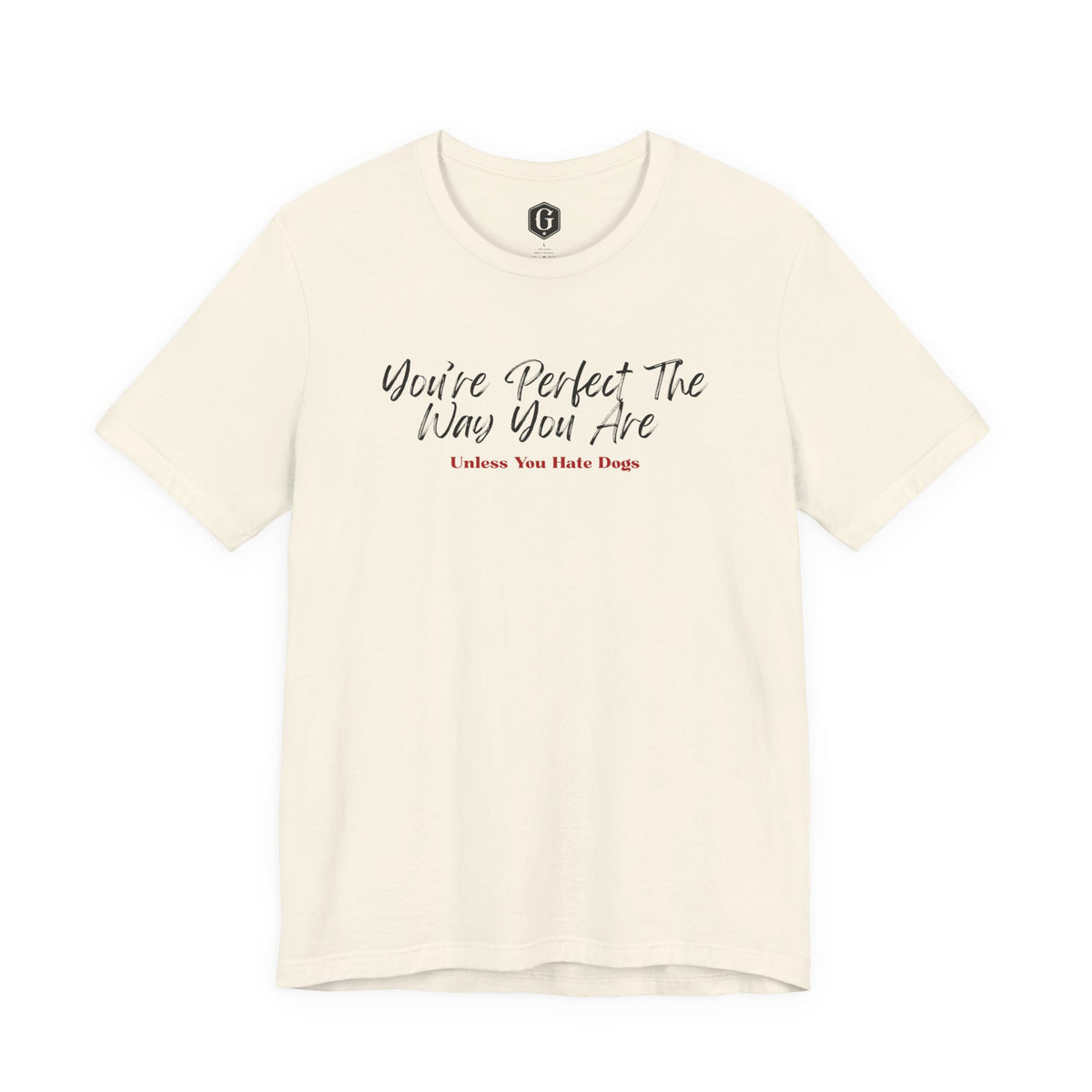 You’re Perfect The Way You Are – Unless You Hate Dogs T-Shirt