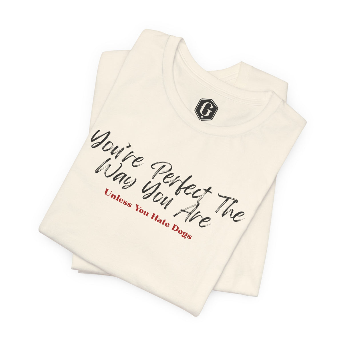 You’re Perfect The Way You Are – Unless You Hate Dogs T-Shirt