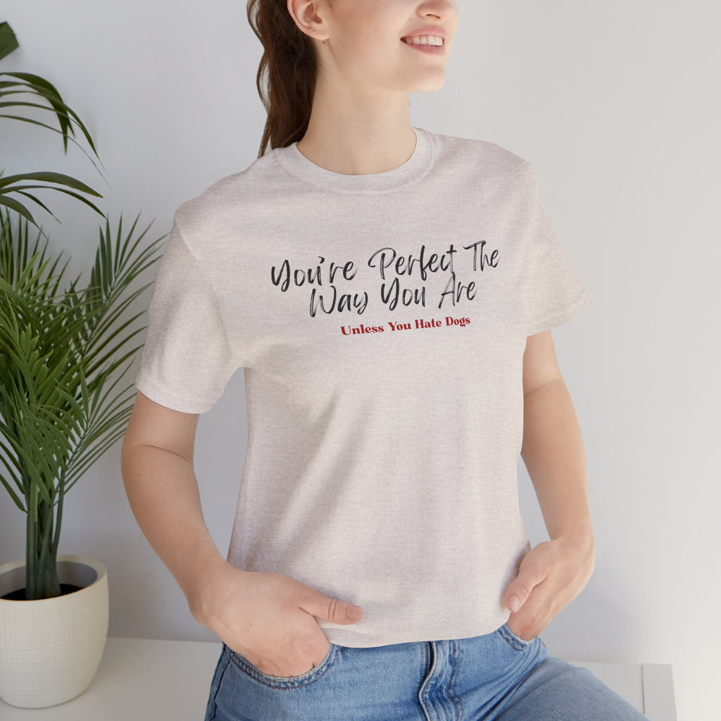 You’re Perfect The Way You Are – Unless You Hate Dogs T-Shirt